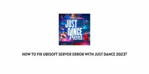 How To Fix Ubisoft Server Error With Just Dance 2023?