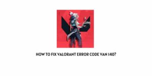 How To Fix Valorant Error Code Van 140?