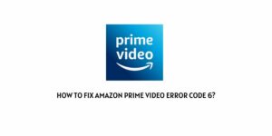 How To Fix Amazon Prime Video error code 6?