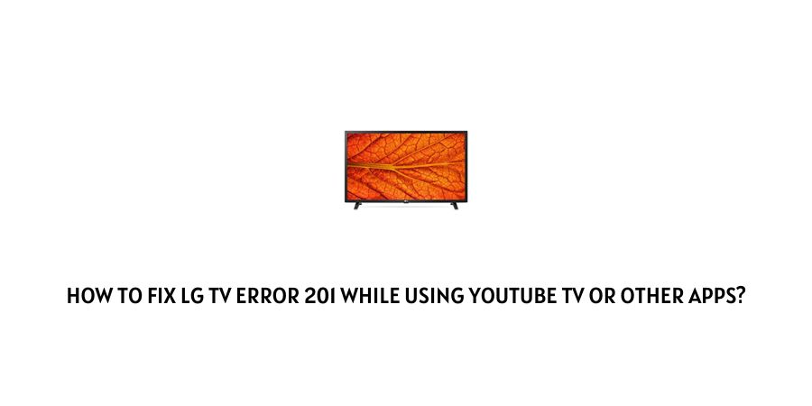 LG Tv Error 201 While Using Youtube TV Or Other Apps
