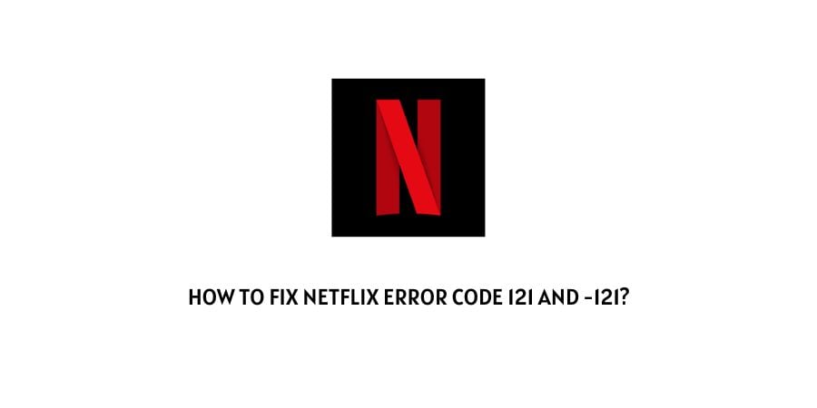 Netflix Error Code 121 And -121