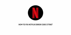 How To Fix Netflix Error Code S7706?