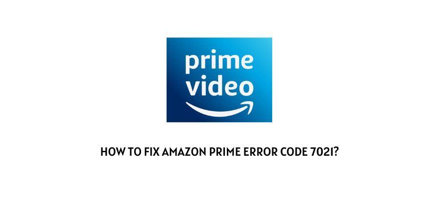 Amazon prime error code 7021