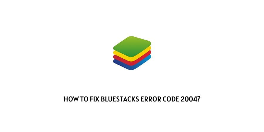 Bluestacks Error Code 2004