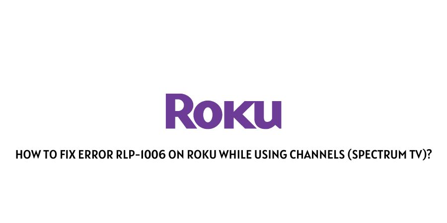 Error rlp-1006 On Roku While Using Channels (Spectrum TV)