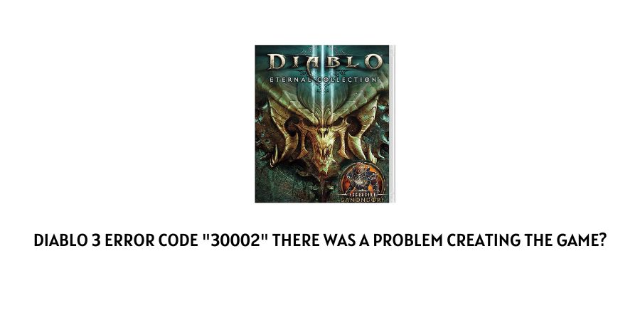 Diablo 3 Error Code "30002" There Was A Problem Creating The Game
