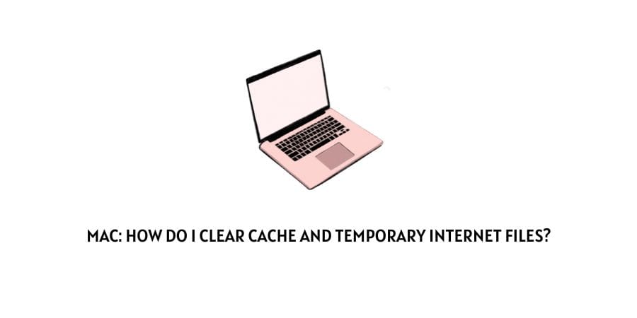 How Do I Clear Cache And Temporary Internet Files on mac