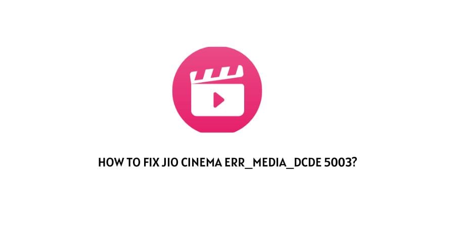 Jio Cinema Error Code 'err_media_dcde' 5003