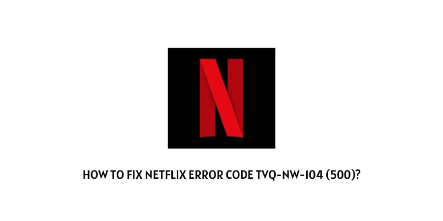 Netflix Error Code tvq-nw-104 (500)