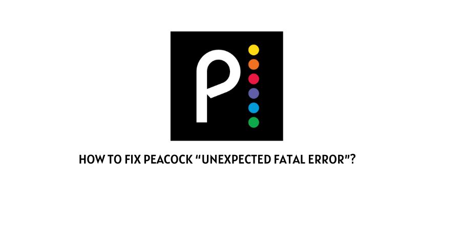Peacock “unexpected fatal error”