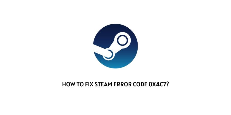 Steam Error Code 0x4c7 While launching Games