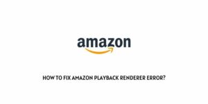 How To Fix Amazon Playback Renderer Error?