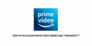 How To Fix Amazon Prime Video Error Code “Hierarchy”?