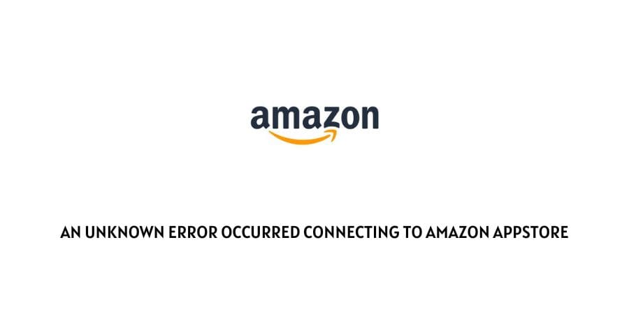 An Unknown Error Occurred Connecting To Amazon Appstore