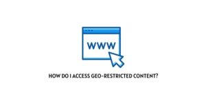 How Do I Access Geo-Restricted Content?