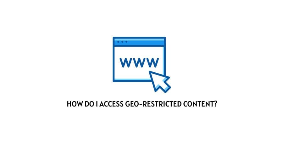 How Do I Access Geo-Restricted Content