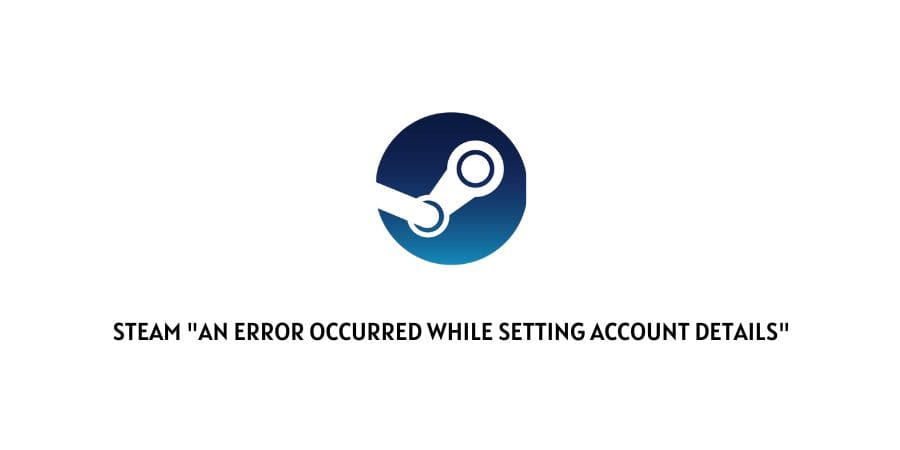 Steam "An Error Occurred While Setting Account Details"