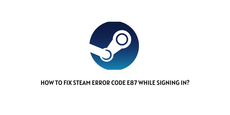How To Fix Steam Error Code e87 While Signing In