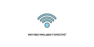 Why Free VPNs Aren’t Effective?