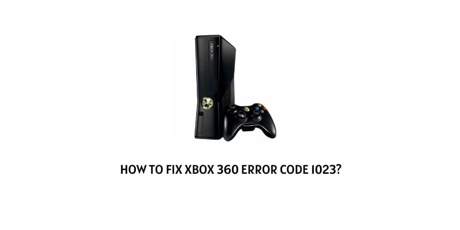 Xbox 360 Error Code 1023