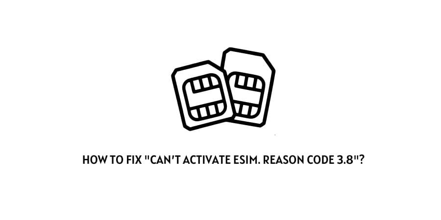 Can’t Activate eSIM. Reason code 3.8