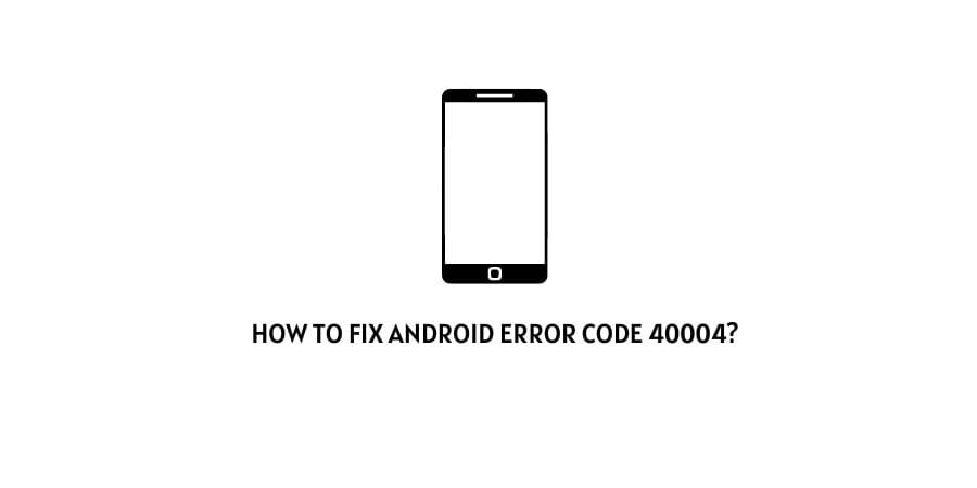 Android Error Code 40004