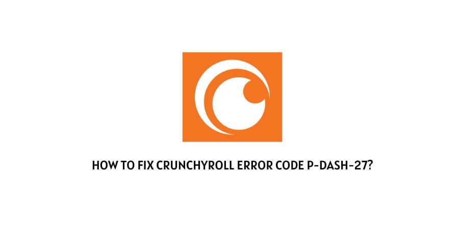 Crunchyroll Error Code P-Dash-27