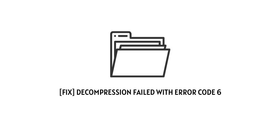 Decompression Failed With Error Code 6