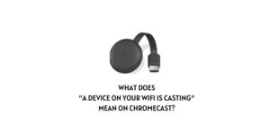 What Does “A Device on Your WiFi Is Casting” Mean On Chromecast?
