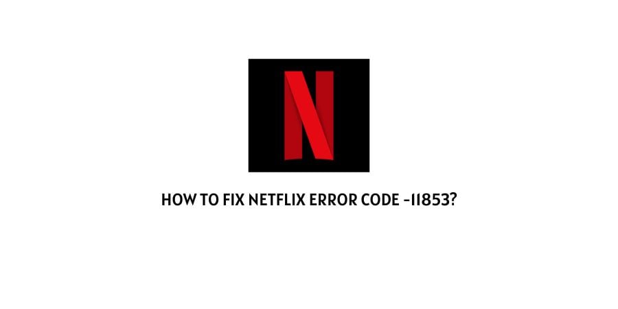 Netflix Error Code -11853