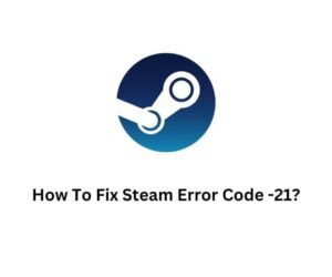 How To Fix Steam Error Code -21?
