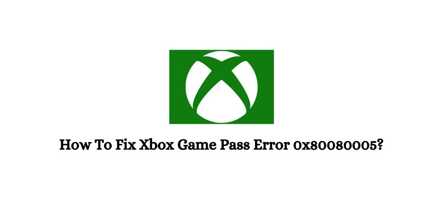 Xbox Game Pass Error 0x80080005