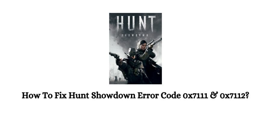 Hunt Showdown Error Code 0x7111 & 0x7112