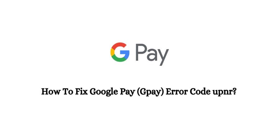 Google Pay Error Code UPNR