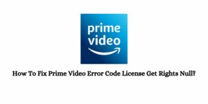 How To Fix Prime Video Error Code License Get Rights Null?