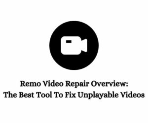 Remo Video Repair Overview: The Best Tool To Fix Unplayable Videos
