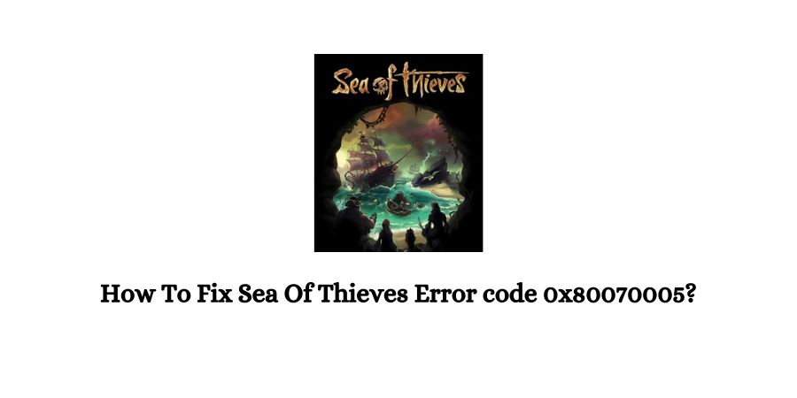 Sea Of Thieves Error code 0x80070005