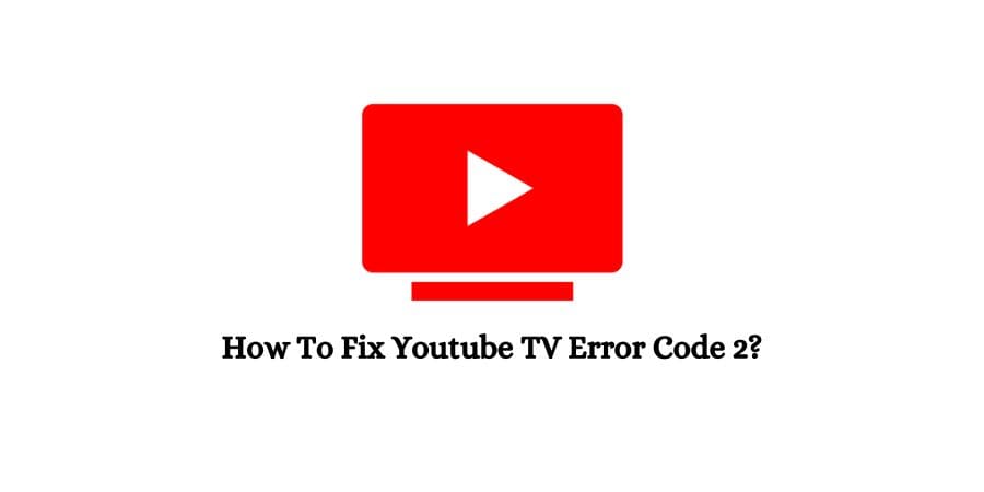 Youtube TV Error Code 2