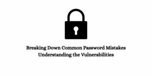 Breaking Down Common Password Mistakes: Understanding the Vulnerabilities