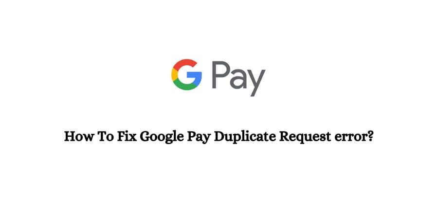 Google Pay (GPay) Duplicate Request Error