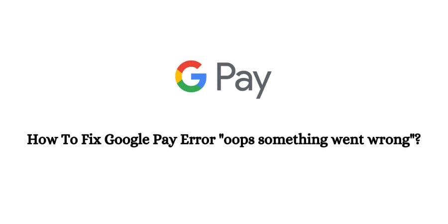 Google Pay oops something went wrong Error