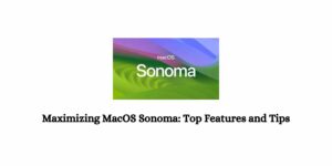 Maximizing macOS Sonoma: “Top Features and Tips”