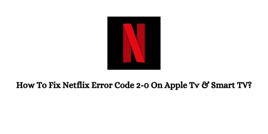 Netflix Error Code 2-0 On Apple Tv & Smart TV
