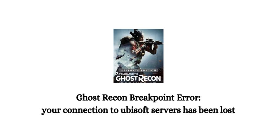 Ghost Recon Breakpoint Error your connection to ubisoft servers has been lost