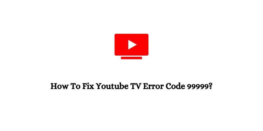Youtube TV Error Code 99999