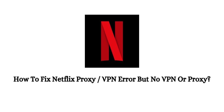 Netflix Proxy / VPN Error But No VPN Or Proxy
