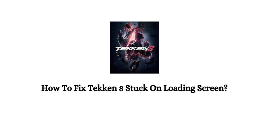 Tekken 8 Stuck On Loading Screen