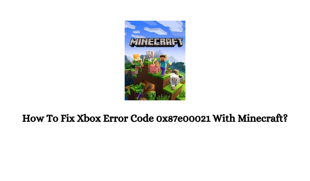 Xbox Error Code 0x87e00021 With Minecraft