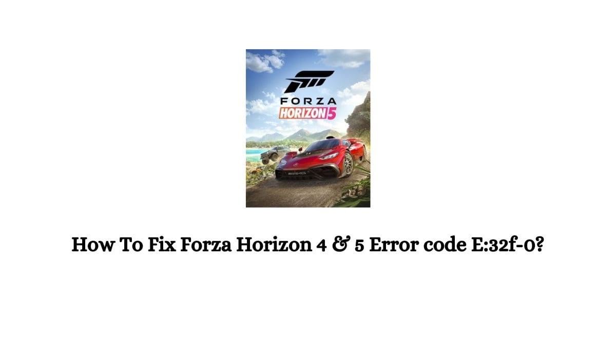 Forza Horizon 4 & 5 Error code E:32f-0?